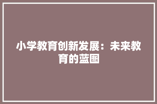 小学教育创新发展：未来教育的蓝图