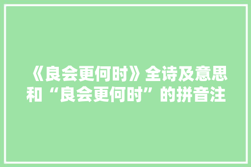《良会更何时》全诗及意思和“良会更何时”的拼音注释