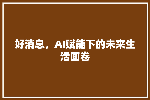 好消息，AI赋能下的未来生活画卷