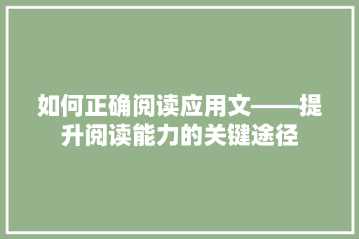 如何正确阅读应用文——提升阅读能力的关键途径