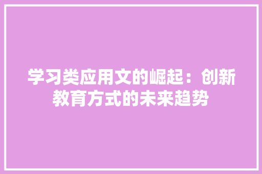 学习类应用文的崛起：创新教育方式的未来趋势