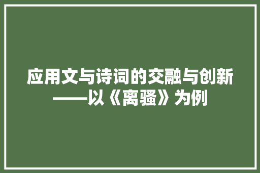应用文与诗词的交融与创新——以《离骚》为例