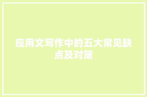 应用文写作中的五大常见缺点及对策 应用文