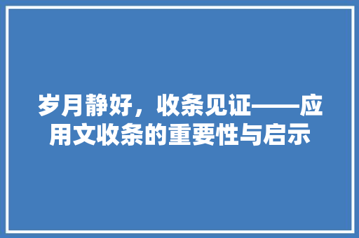 岁月静好，收条见证——应用文收条的重要性与启示 应用文