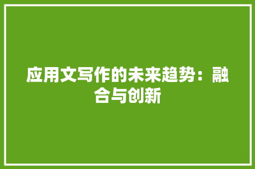 应用文写作的未来趋势：融合与创新 应用文