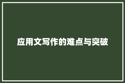 应用文写作的难点与突破 应用文