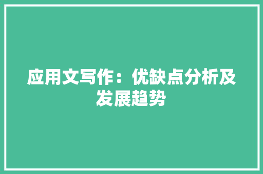 应用文写作：优缺点分析及发展趋势 应用文