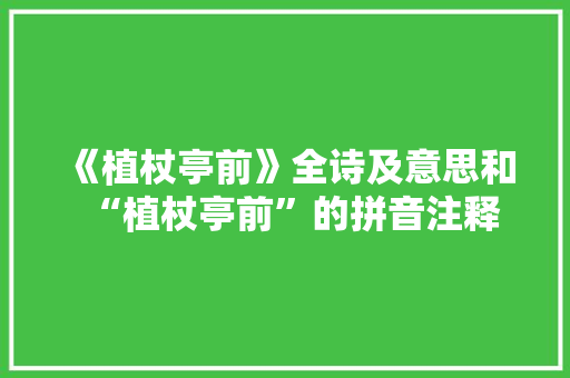 《植杖亭前》全诗及意思和“植杖亭前”的拼音注释