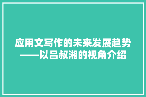 应用文写作的未来发展趋势——以吕叔湘的视角介绍 应用文
