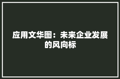 应用文华图：未来企业发展的风向标 应用文