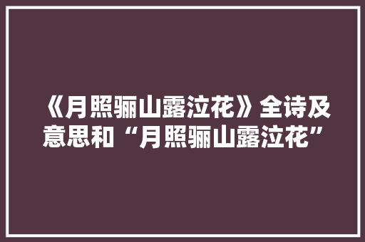《月照骊山露泣花》全诗及意思和“月照骊山露泣花”的拼音注释 诗词鉴赏