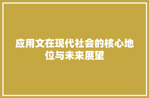 应用文在现代社会的核心地位与未来展望 应用文