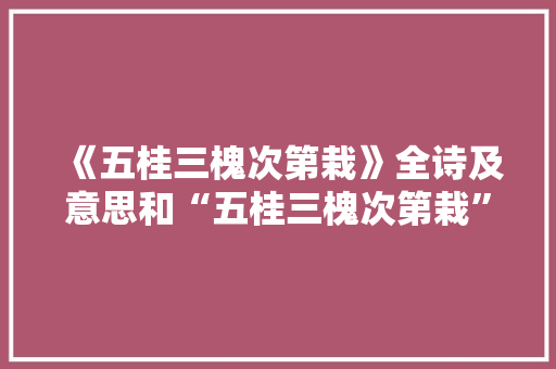 《五桂三槐次第栽》全诗及意思和“五桂三槐次第栽”的拼音注释