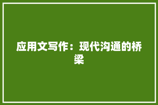 应用文写作：现代沟通的桥梁 应用文