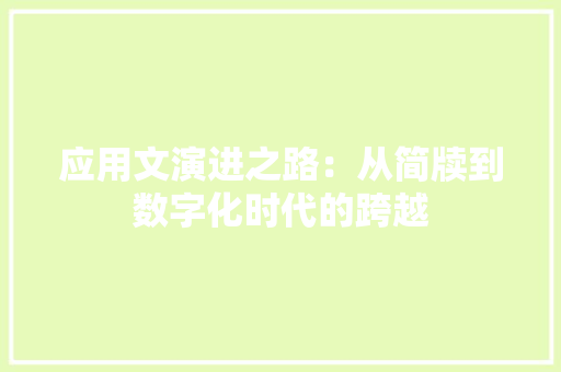 应用文演进之路：从简牍到数字化时代的跨越