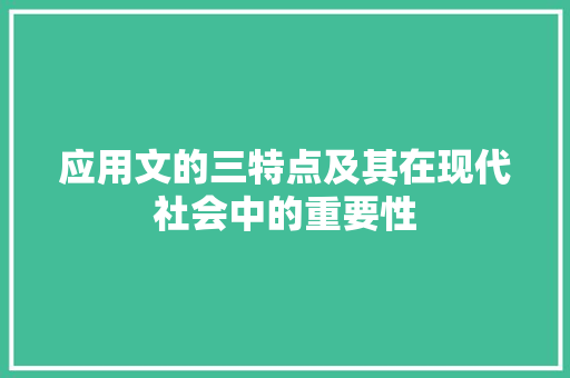 应用文的三特点及其在现代社会中的重要性 应用文