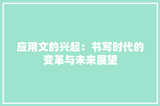 应用文的兴起：书写时代的变革与未来展望 应用文