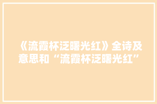 《流霞杯泛曙光红》全诗及意思和“流霞杯泛曙光红”的拼音注释 诗词鉴赏