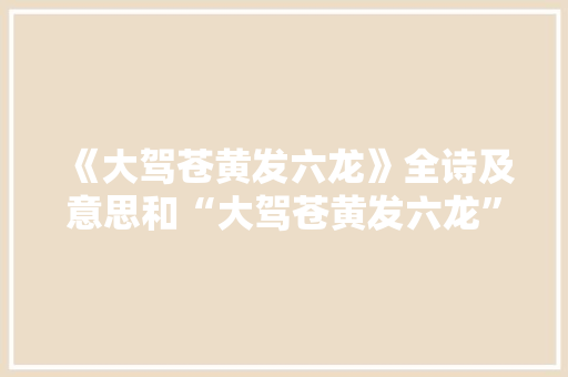 《大驾苍黄发六龙》全诗及意思和“大驾苍黄发六龙”的拼音注释