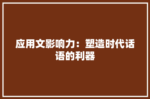 应用文影响力：塑造时代话语的利器