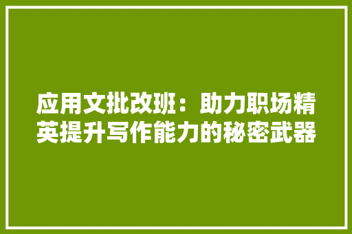 应用文批改班：助力职场精英提升写作能力的秘密武器