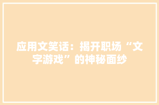应用文笑话：揭开职场“文字游戏”的神秘面纱