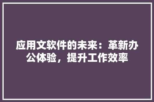 应用文软件的未来：革新办公体验，提升工作效率