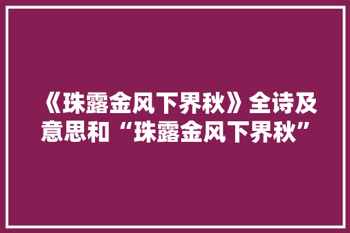 《珠露金风下界秋》全诗及意思和“珠露金风下界秋”的拼音注释