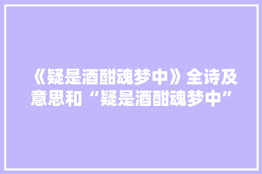 《疑是酒酣魂梦中》全诗及意思和“疑是酒酣魂梦中”的拼音注释