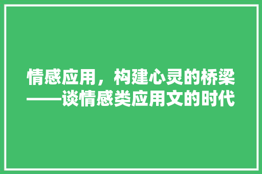 情感应用，构建心灵的桥梁——谈情感类应用文的时代价值 应用文