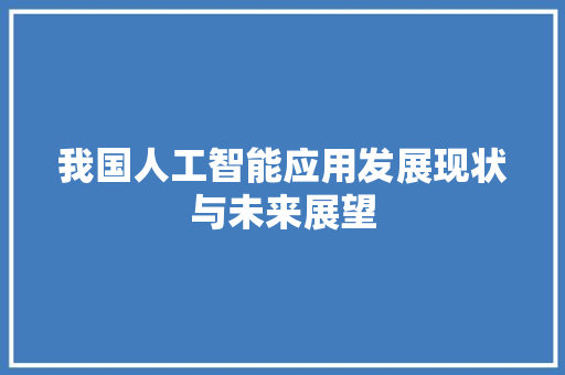 我国人工智能应用发展现状与未来展望 应用文