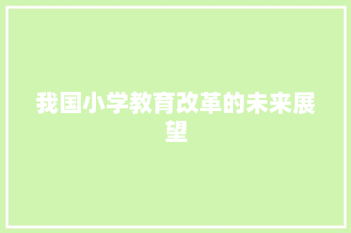我国小学教育改革的未来展望 应用文
