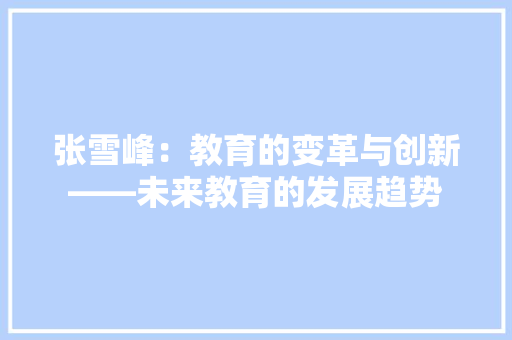张雪峰：教育的变革与创新——未来教育的发展趋势