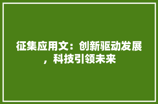 征集应用文：创新驱动发展，科技引领未来 应用文