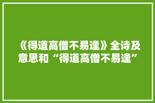 《得道高僧不易逢》全诗及意思和“得道高僧不易逢”的拼音注释 诗词鉴赏