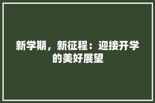 新学期，新征程：迎接开学的美好展望 应用文