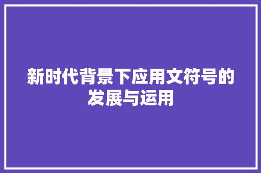 新时代背景下应用文符号的发展与运用