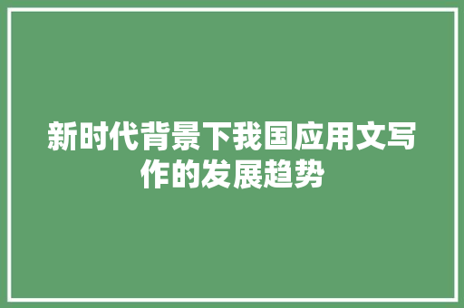 新时代背景下我国应用文写作的发展趋势 应用文