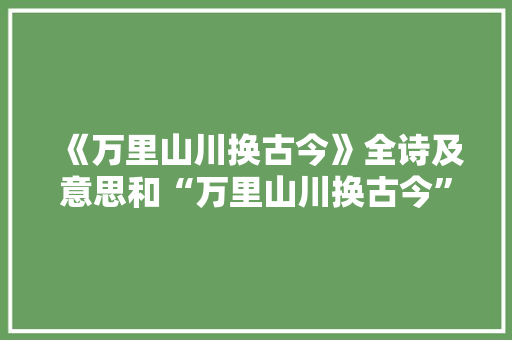 《万里山川换古今》全诗及意思和“万里山川换古今”的拼音注释