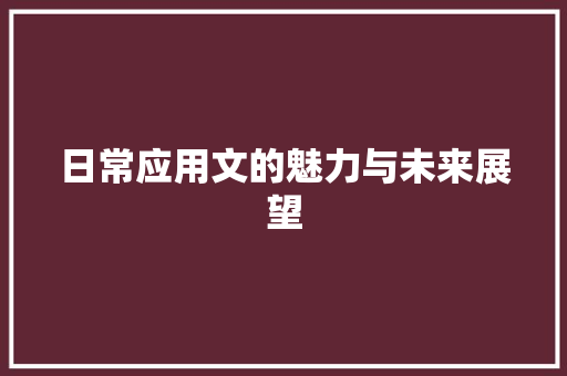 日常应用文的魅力与未来展望 应用文
