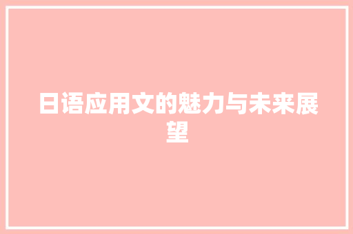 日语应用文的魅力与未来展望 应用文