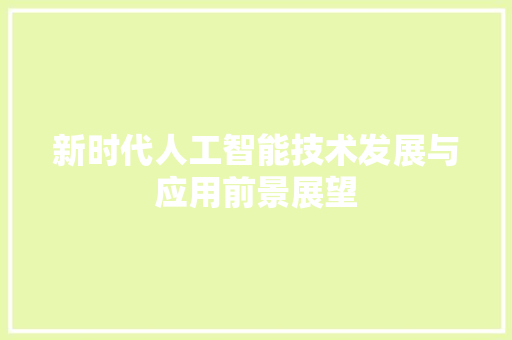 新时代人工智能技术发展与应用前景展望