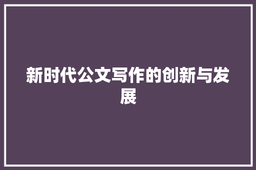 新时代公文写作的创新与发展 应用文
