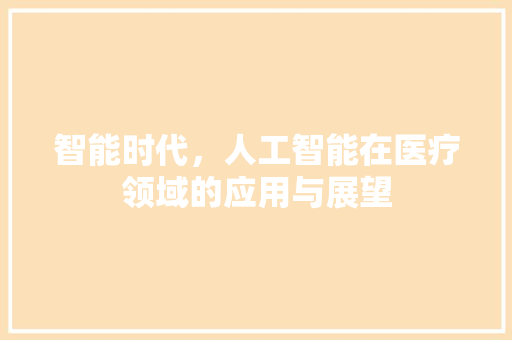 智能时代，人工智能在医疗领域的应用与展望 应用文