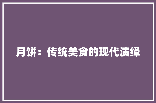 月饼：传统美食的现代演绎 应用文