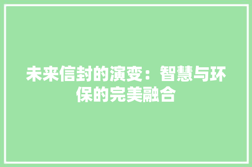 未来信封的演变：智慧与环保的完美融合