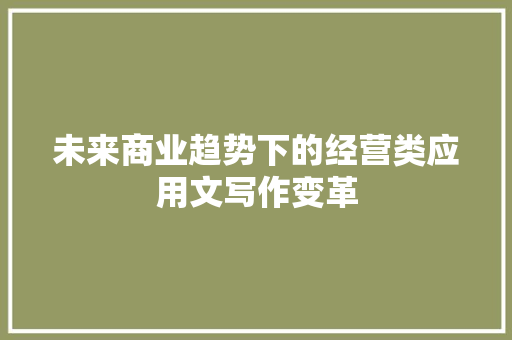 未来商业趋势下的经营类应用文写作变革