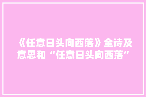《任意日头向西落》全诗及意思和“任意日头向西落”的拼音注释