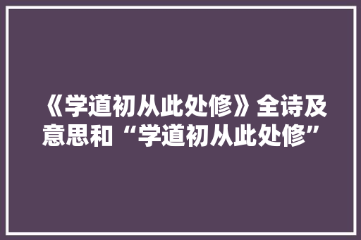 《学道初从此处修》全诗及意思和“学道初从此处修”的拼音注释