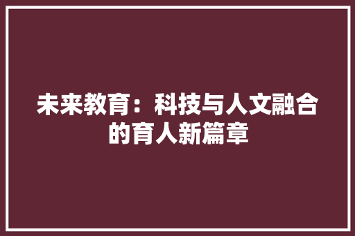 未来教育：科技与人文融合的育人新篇章